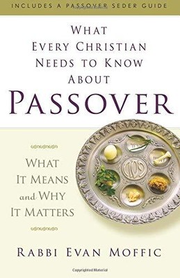 WHAT EVERY CHRISTIAN NEEDS TO KNOW ABOUT PASSOVER: WHAT IT By Evan Moffic *NEW*