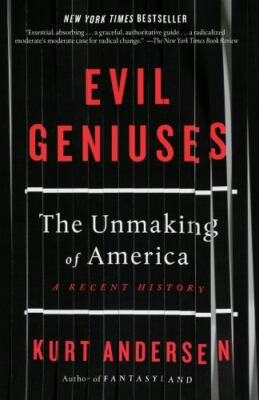 Evil Geniuses: The Unmaking of America: A Recent History, Andersen, Kurt, 978198