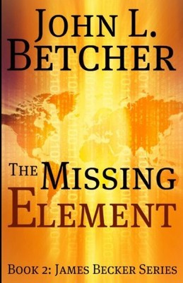 THE MISSING ELEMENT: BOOK 2: JAMES BECKER SERIES By John L. Betcher *Excellent*