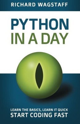 PYTHON IN A DAY: LEARN THE BASICS, LEARN IT QUICK, START By Richard Wagstaff NEW