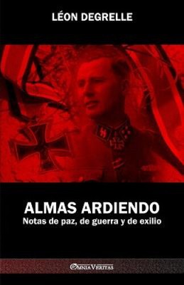 Almas Ardiendo: Notas de paz, de guerra y de exilio [Spanish] by Degrelle, Léon