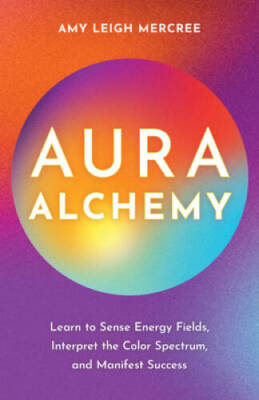 Aura Alchemy: Learn to Sense Energy Fields, Interpret the Color Spectrum, - GOOD