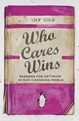 Who Cares Wins: Reasons For Optimism in Our Changing World by Cole, Lily Book