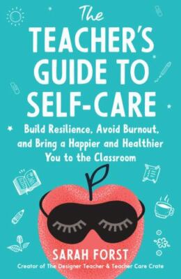 The Teacher's Guide to Self-Care: Build Resilience, Avoid Burnout, and Bring...