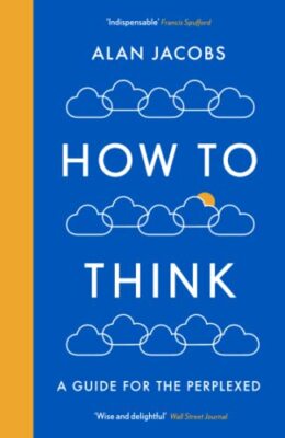 How To Think: A Guide for the Perplexed By Alan Jacobs (author)