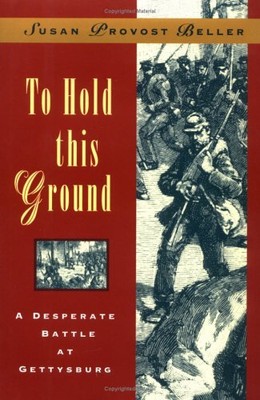 TO HOLD THIS GROUND: A DESPERATE BATTLE AT GETTYSBURG By Susan Provost Beller