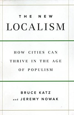 The New Localism: How Cities Can Thrive in the Age of Populism