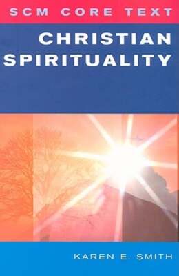 SCM Core Text: Christian Spirituality by Karen E Smith: New