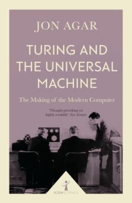 Turing and the Universal Machine: The Making of the Modern Computer (Icon Scien