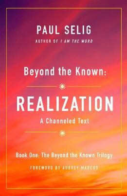 Beyond the Known: Realization: A Channeled Text by Paul Selig