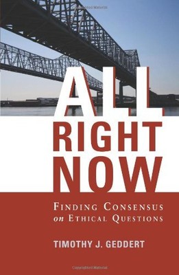 ALL RIGHT NOW: FINDING CONSENSUS ON ETHICAL QUESTIONS By Timothy J. Geddert NEW