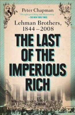 The Last of the Imperious Rich: Lehman Brothers, 1844-2008 by Peter Chapman: New