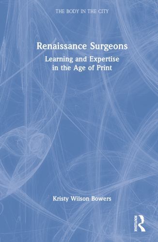 Body in the City Ser.: Renaissance Surgeons : Learning and Expertise in ...