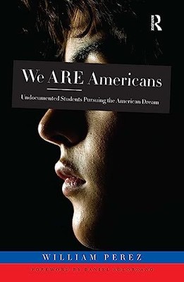 We Are Americans: Undocumented Students Pursuing the American Dream by Perez, W