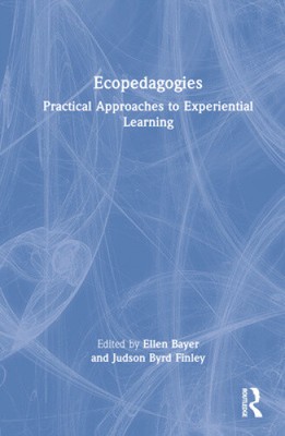 Ecopedagogies: Practical Approaches to Experiential Learning by Ellen Bayer