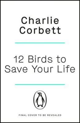 12 Birds to Save Your Life: Nature's Lessons in Happiness by Corbett, Charlie