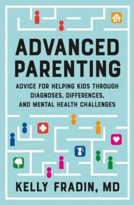 Advanced Parenting: Advice for Helping Kids Through Diagnoses, Differences, and