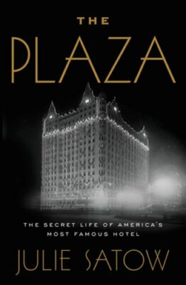 The Plaza: The Secret Life of America's Most Famous Hotel by Julie Satow: New