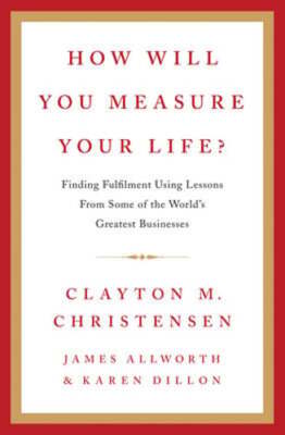How Will You Measure Your Life? by Clayton M. Christensen: New