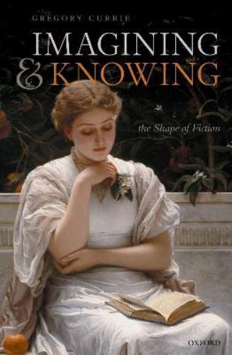 Imagining and Knowing : The Shape of Fiction by Gregory Currie (2022 ...