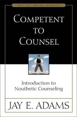 Competent to Counsel: Introduction to Nouthetic Counseling by Jay E Adams: New