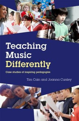 Teaching Music Differently: Case Studies of Inspiring Pedagogies by Cain, Tim