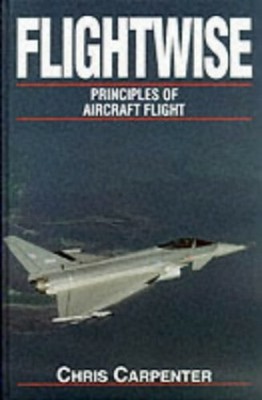 Flightwise: Principles of Aircraft Flight v. 1 by Carpenter, Chris Hardback The