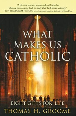 What Makes Us Catholic: Eight Gifts for Life by Groome, Thomas H.