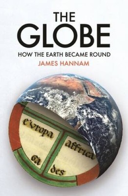 The Globe: How the Earth Became Round - Hardcover By Hannam, James - GOOD