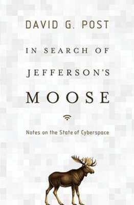 In Search of Jefferson's Moose: Notes on the State of Cyberspace by David G Post