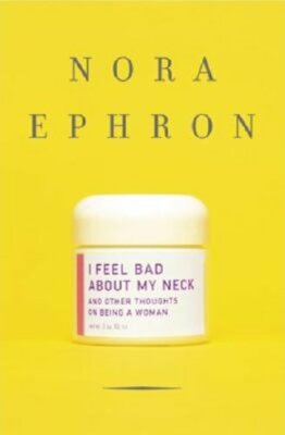 I Feel Bad about My Neck: And Other Thoughts on Being a Woman by Nora Ephron
