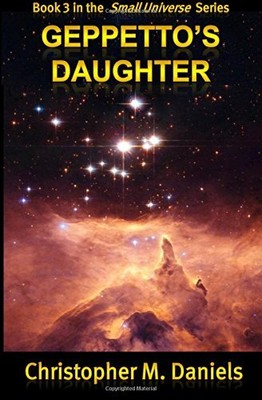 GEPPETTO'S DAUGHTER (SMALL UNIVERSE) (VOLUME 3) By Christopher M Daniels **NEW**