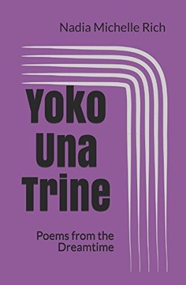 YOKO UNA TRINE: POEMS FROM THE DREAMTIME By Nadia Michelle Rich **BRAND NEW**