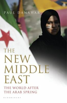 The New Middle East: The World After the Arab Spring by 