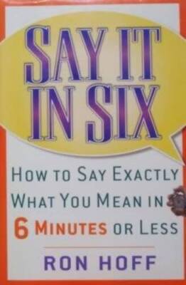 Say It In Six: How to Say Exactly What You Mean in 6 Minutes or Less - VERY GOOD