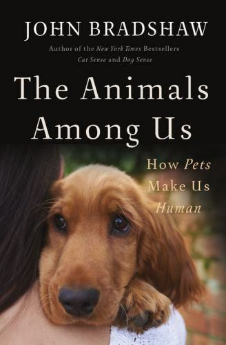 The Animals Among Us: How Pets Make Us Human Bradshaw, John Very Good