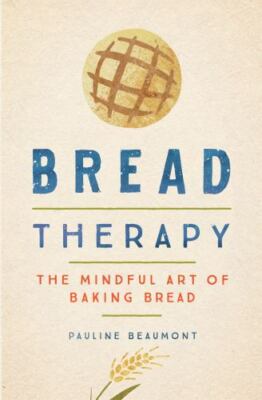 Bread Therapy : The Mindful Art of Baking Bread by Pauline Beaumont (2020,...