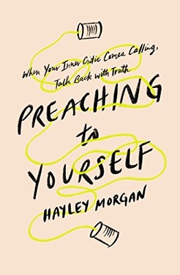 Preach to Yourself: When Your Inner Critic Comes Calling, Talk Back with Truth