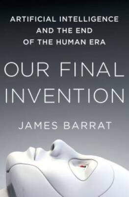 Our Final Invention: Artificial Intelligence and the End of the Human Era - GOOD