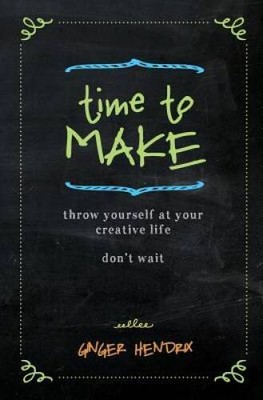 Time to Make: Throw Yourself at Your Creative Life. Don't Wait. - GOOD