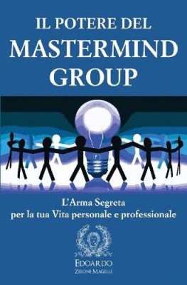 Il Potere del Mastermind Group: L'Arma Segreta per la tua Vita personale e