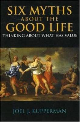 Six Myths about the Good Life: Thinking about What Has Value - GOOD