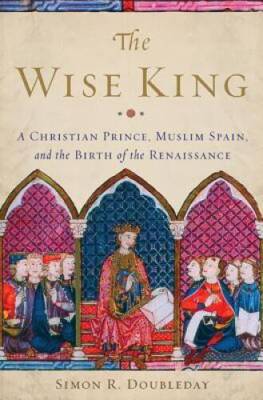 The Wise King: A Christian Prince, Muslim Spain, and the Birth of the Ren - GOOD