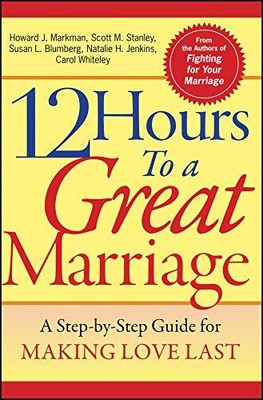 12 Hours to a Great Marriage: A Step-by-Step Guide for Making Love Last by Mark