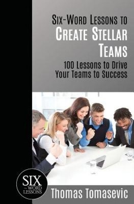 Six-Word Lessons to Create Stellar Teams: 100 Lessons to Drive Your Teams to