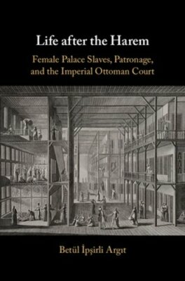 Life after the Harem: Female Palace Slaves, Patronage and the Imperial Ottoman