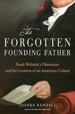 The Forgotten Founding Father: Noah Webster's Obsession and the Crea - VERY GOOD