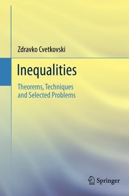 INEQUALITIES: THEOREMS, TECHNIQUES AND SELECTED PROBLEMS By Zdravko Cvetkovski