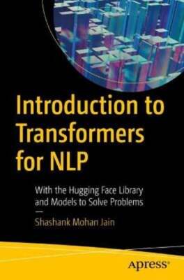 Introduction to Transformers for NLP: With the Hugging Face Library and Models