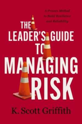 The Leader's Guide to Managing Risk: A Proven Method to Build Resilience and